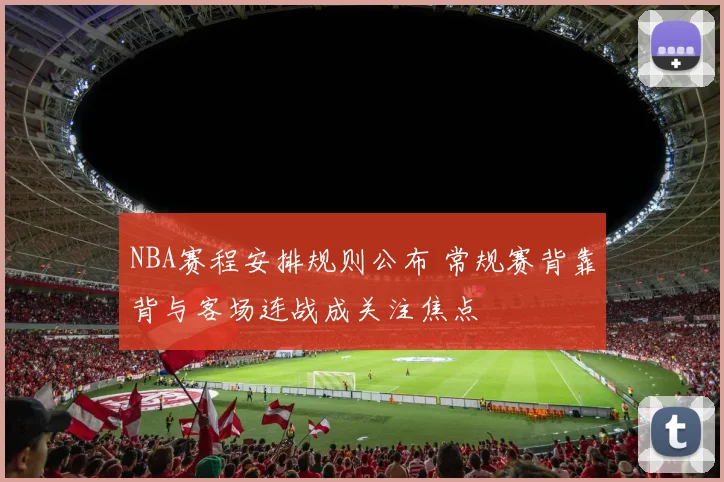 NBA赛程安排规则公布 常规赛背靠背与客场连战成关注焦点