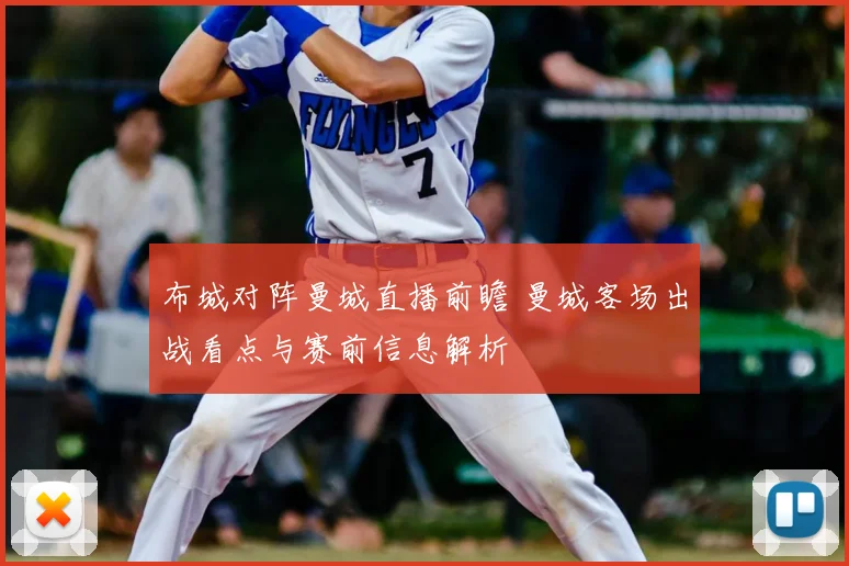 布城对阵曼城直播前瞻 曼城客场出战看点与赛前信息解析