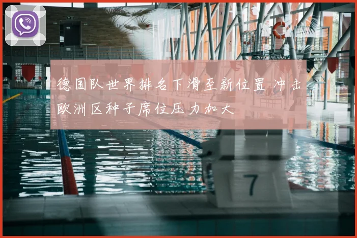 德国队世界排名下滑至新位置 冲击欧洲区种子席位压力加大