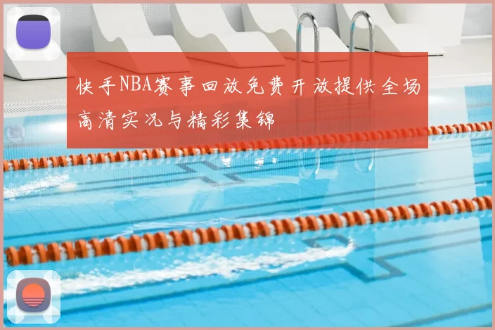 快手NBA赛事回放免费开放提供全场高清实况与精彩集锦