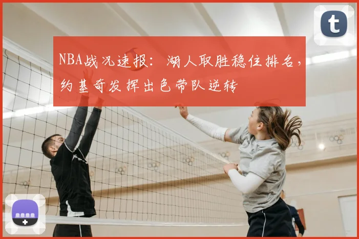 NBA战况速报：湖人取胜稳住排名，约基奇发挥出色带队逆转
