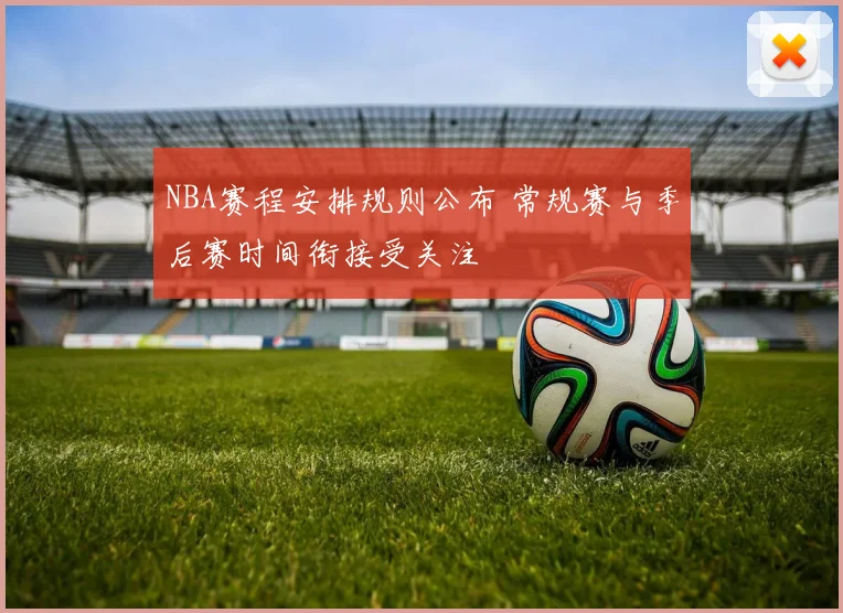 NBA赛程安排规则公布 常规赛与季后赛时间衔接受关注