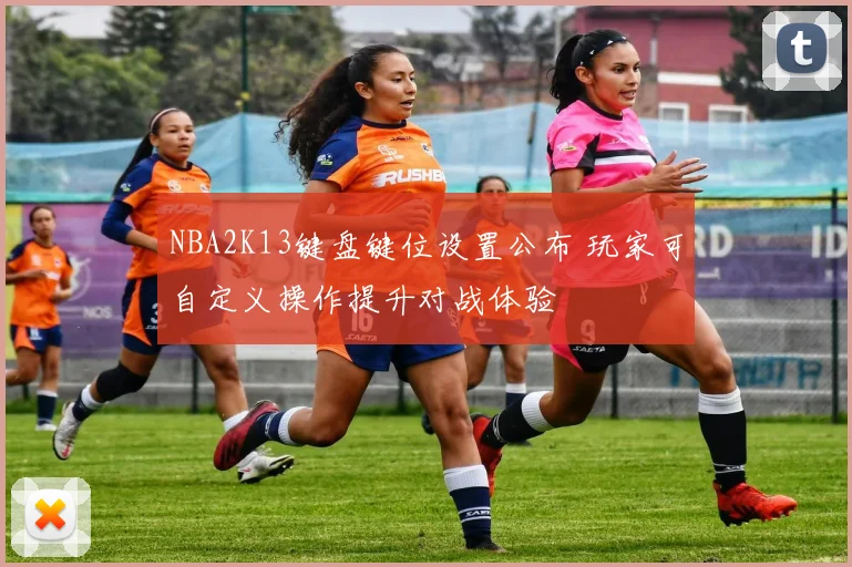 NBA2K13键盘键位设置公布 玩家可自定义操作提升对战体验