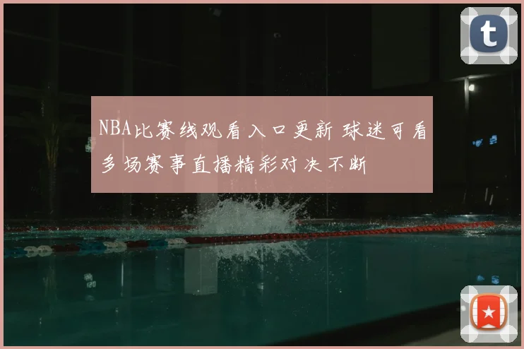 NBA比赛线观看入口更新 球迷可看多场赛事直播精彩对决不断