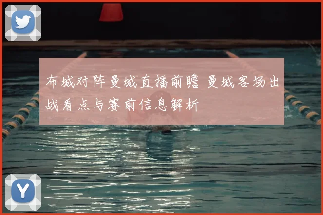 布城对阵曼城直播前瞻 曼城客场出战看点与赛前信息解析