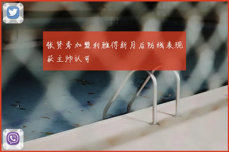 张贤秀加盟利雅得新月后防线表现获主帅认可