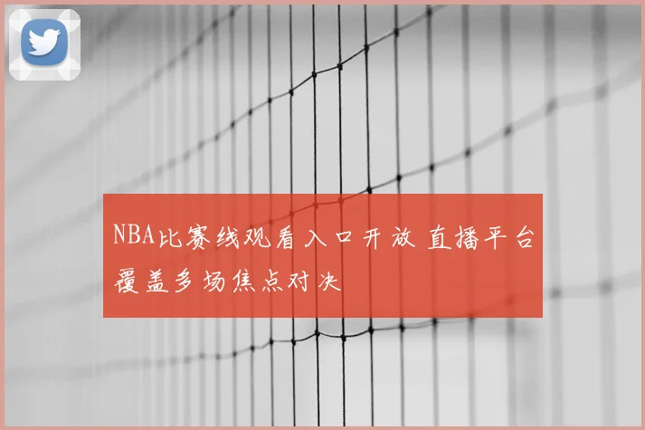 NBA比赛线观看入口开放 直播平台覆盖多场焦点对决