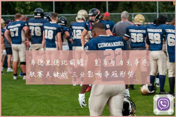 马德里德比前瞻：皇马与马竞争夺联赛关键战 三分影响争冠形势