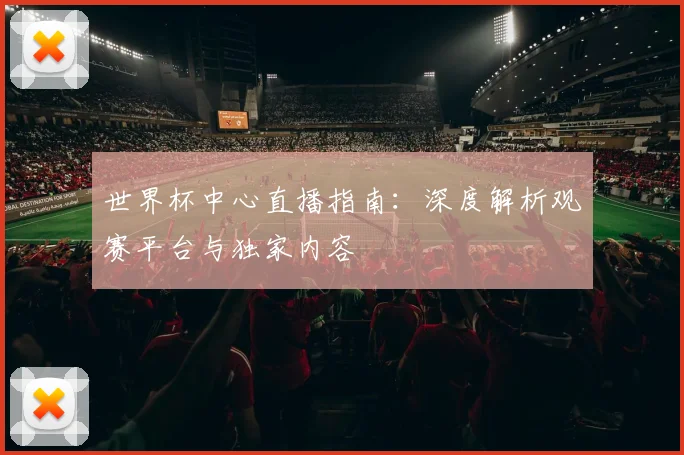 世界杯中心直播指南：深度解析观赛平台与独家内容