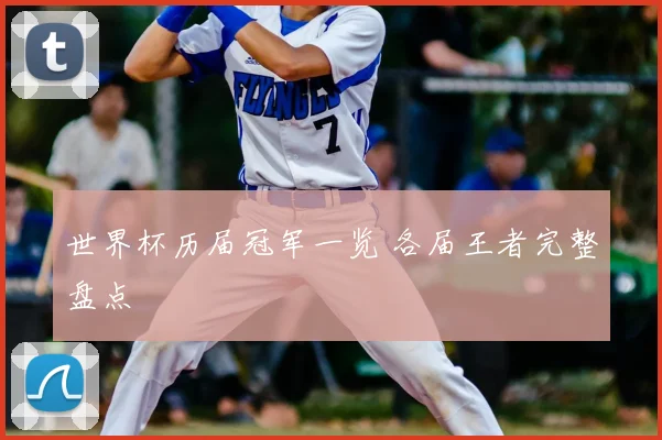 世界杯历届冠军一览 各届王者完整盘点