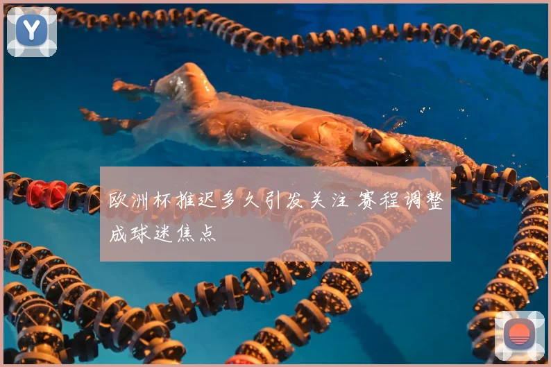 欧洲杯推迟多久引发关注 赛程调整成球迷焦点