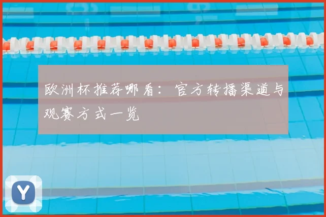 欧洲杯推荐哪看:官方转播渠道与观赛方式一览