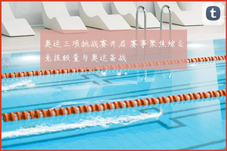 奥运三项挑战赛开启 赛事聚焦综合竞技较量与奥运备战