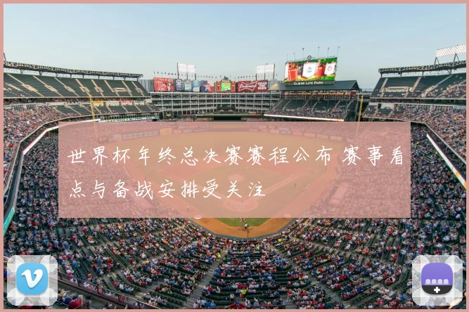 世界杯年终总决赛赛程公布 赛事看点与备战安排受关注