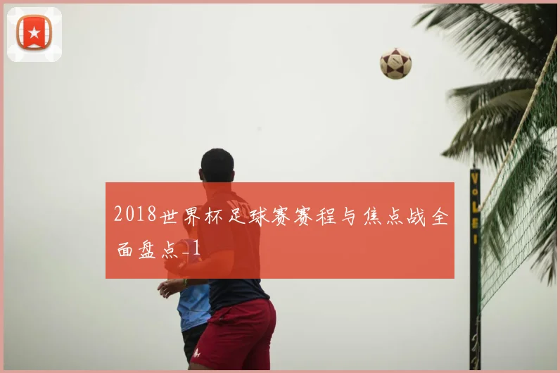 2018世界杯足球赛赛程与焦点战全面盘点_1